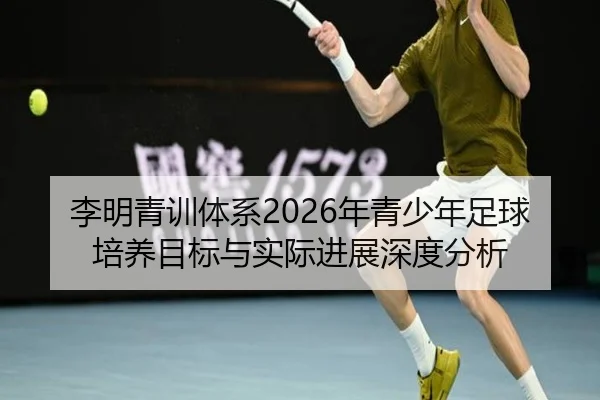 李明青训体系2026年青少年足球培养目标与实际进展深度分析