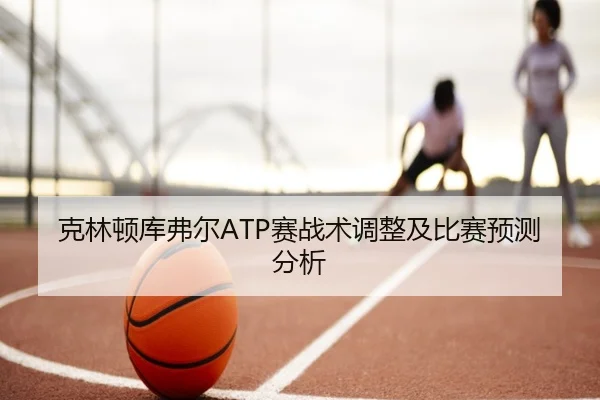 克林顿库弗尔ATP赛战术调整及比赛预测分析