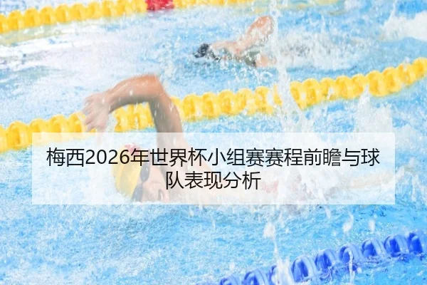 梅西2026年世界杯小组赛赛程前瞻与球队表现分析