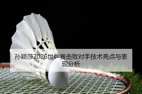孙颖莎2026世乒赛击败对手技术亮点与表现分析