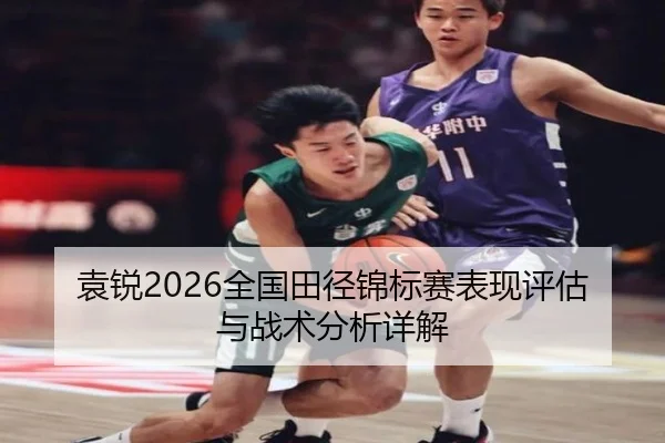 袁锐2026全国田径锦标赛表现评估与战术分析详解