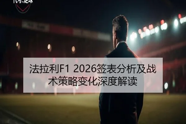 法拉利F1 2026签表分析及战术策略变化深度解读