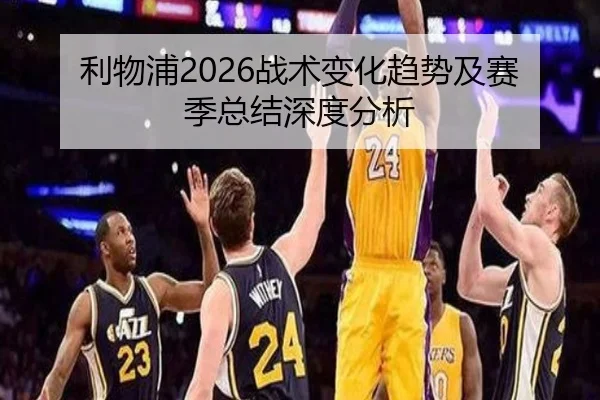 利物浦2026战术变化趋势及赛季总结深度分析