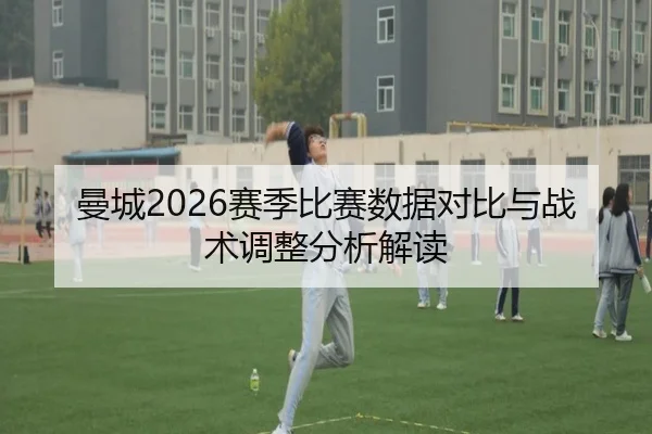 曼城2026赛季比赛数据对比与战术调整分析解读