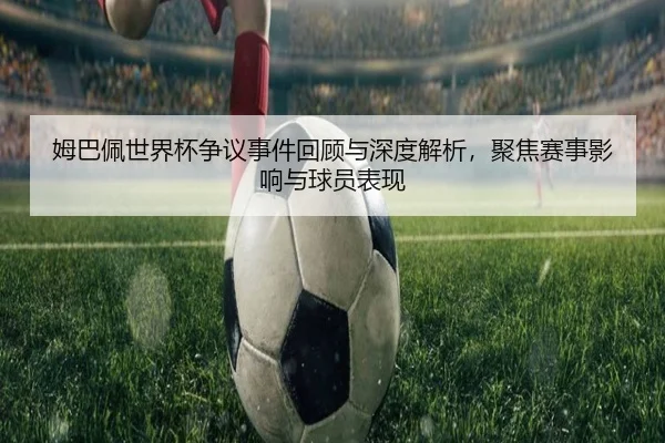姆巴佩世界杯争议事件回顾与深度解析，聚焦赛事影响与球员表现