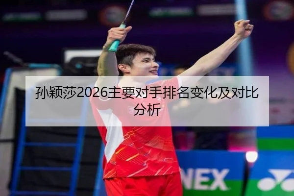 孙颖莎2026主要对手排名变化及对比分析