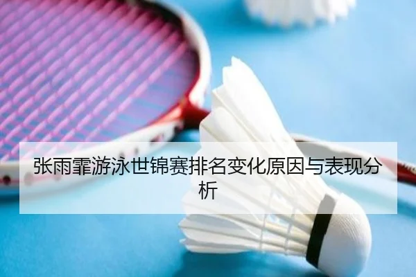 张雨霏游泳世锦赛排名变化原因与表现分析