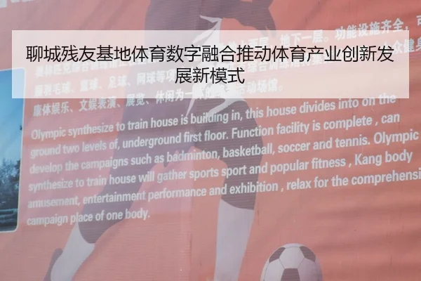 聊城残友基地体育数字融合推动体育产业创新发展新模式