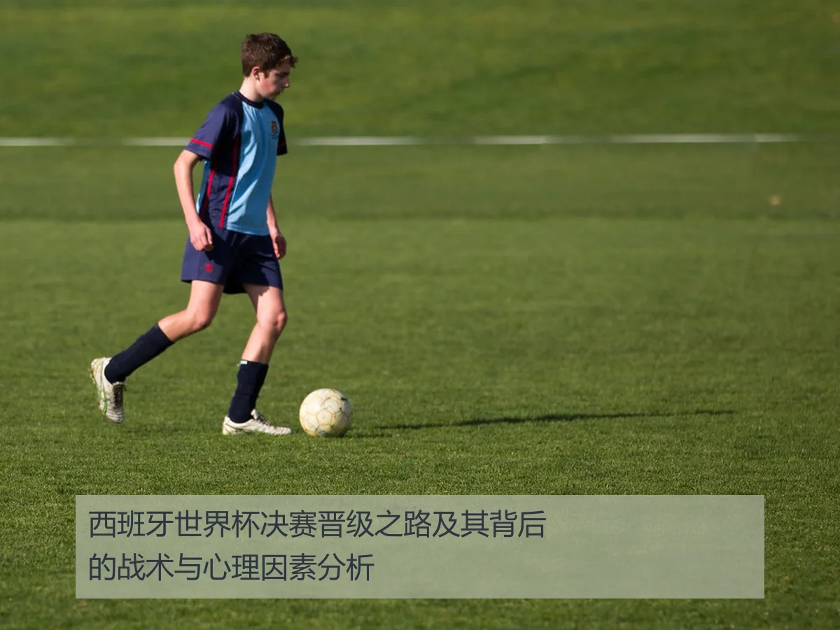 西班牙世界杯决赛晋级之路及其背后的战术与心理因素分析