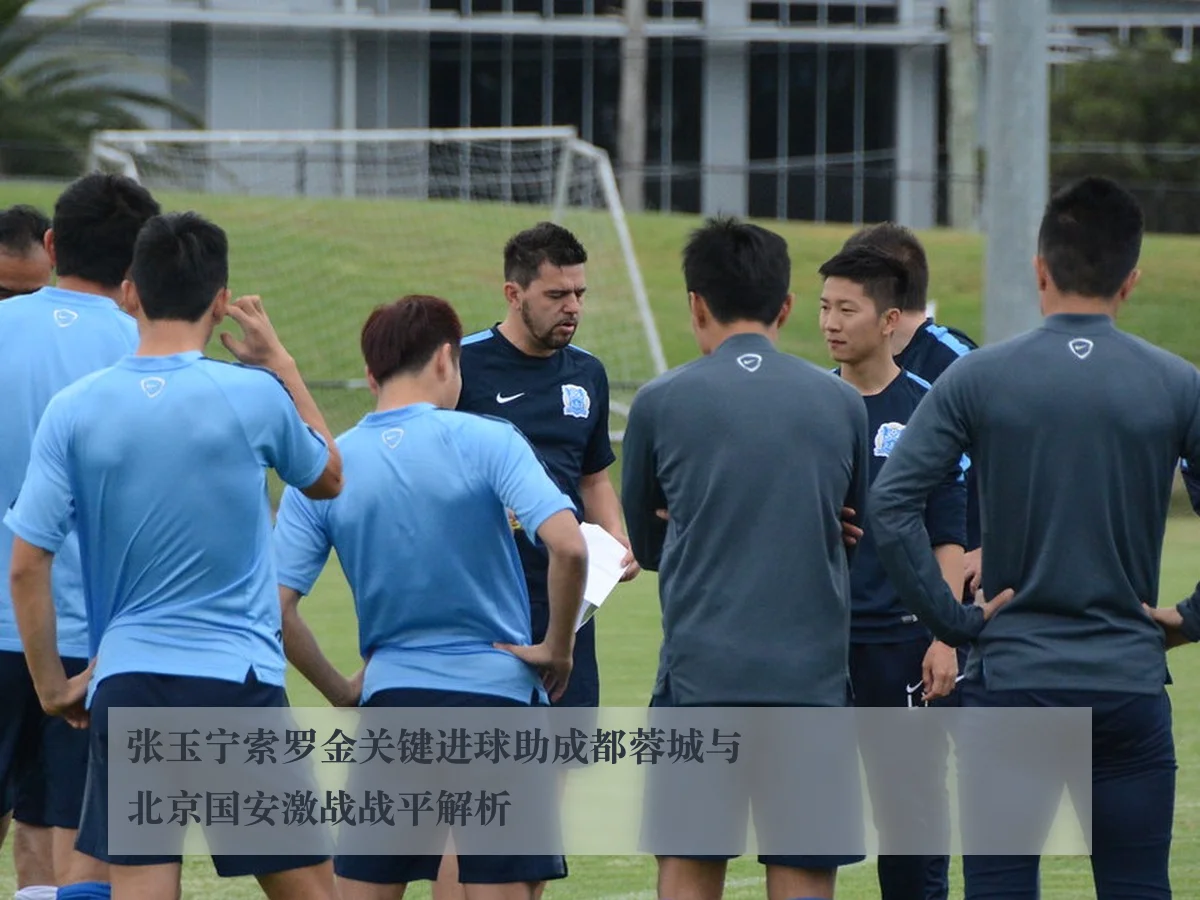 张玉宁索罗金关键进球助成都蓉城与北京国安激战战平解析